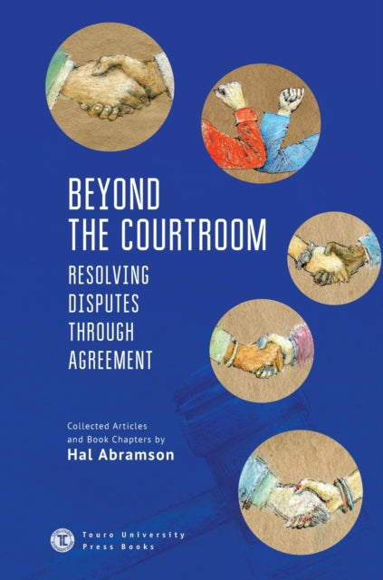 Beyond the Courtroom: Resolving Disputes Through Agreement: Collected Articles and Essays by Hal Abramson