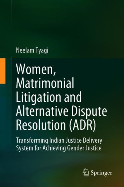 Women, Matrimonial Litigation and Alternative Dispute Resolution (ADR): Transforming Indian Justice Delivery System for Achieving Gender Justice